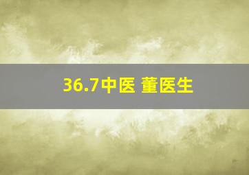 36.7中医 董医生